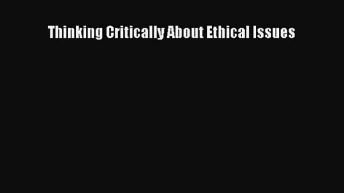 (PDF Download) Thinking Critically About Ethical Issues PDF