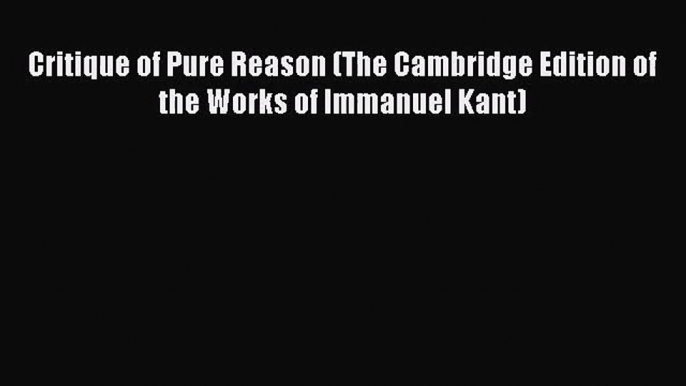 (PDF Download) Critique of Pure Reason (The Cambridge Edition of the Works of Immanuel Kant)