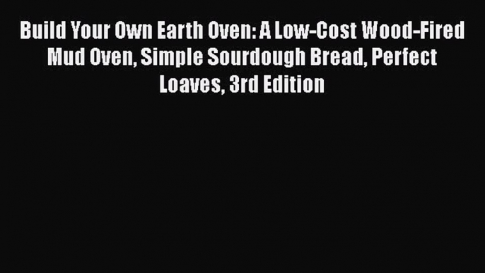 Build Your Own Earth Oven: A Low-Cost Wood-Fired Mud Oven Simple Sourdough Bread Perfect Loaves