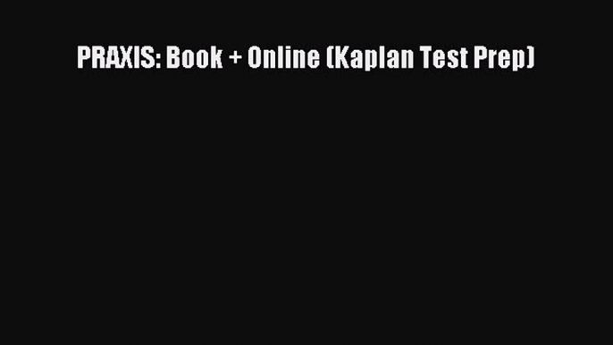 [PDF Download] PRAXIS: Book + Online (Kaplan Test Prep) [Download] Full Ebook