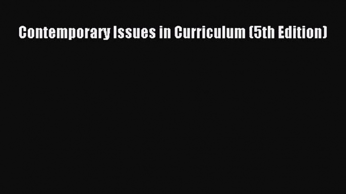 [PDF Download] Contemporary Issues in Curriculum (5th Edition) [Download] Online