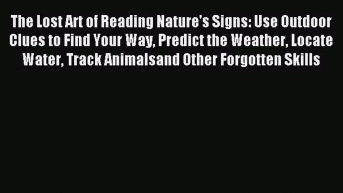 (PDF Download) The Lost Art of Reading Nature's Signs: Use Outdoor Clues to Find Your Way Predict