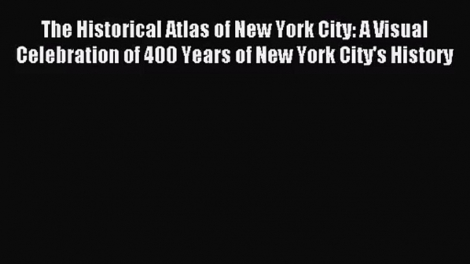 (PDF Download) The Historical Atlas of New York City: A Visual Celebration of 400 Years of