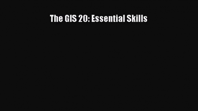 (PDF Download) The GIS 20: Essential Skills Read Online