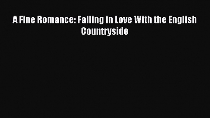 (PDF Download) A Fine Romance: Falling in Love With the English Countryside PDF
