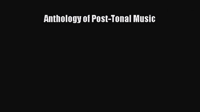 (PDF Download) Anthology of Post-Tonal Music Read Online