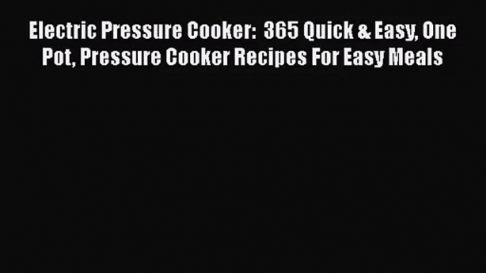 Read Electric Pressure Cooker:  365 Quick & Easy One Pot Pressure Cooker Recipes For Easy Meals