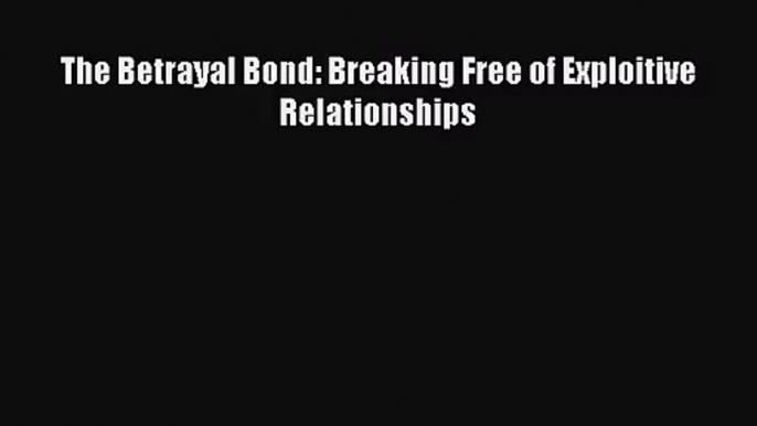 (PDF Download) The Betrayal Bond: Breaking Free of Exploitive Relationships Download