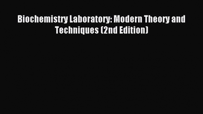 (PDF Download) Biochemistry Laboratory: Modern Theory and Techniques (2nd Edition) PDF