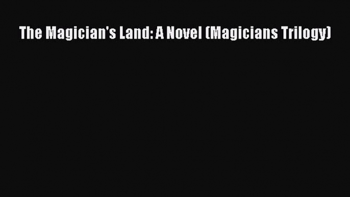 [PDF Download] The Magician's Land: A Novel (Magicians Trilogy) [Read] Online