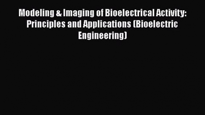 [PDF Download] Modeling & Imaging of Bioelectrical Activity: Principles and Applications (Bioelectric