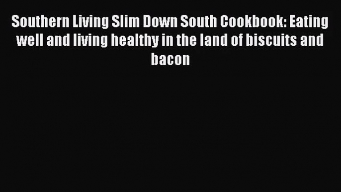 [PDF Download] Southern Living Slim Down South Cookbook: Eating well and living healthy in