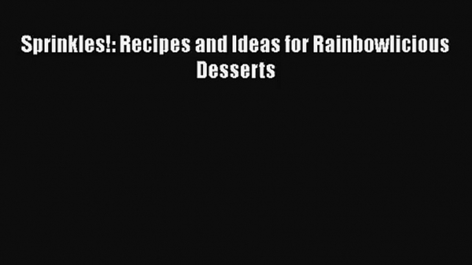 [PDF Download] Sprinkles!: Recipes and Ideas for Rainbowlicious Desserts [Download] Full Ebook