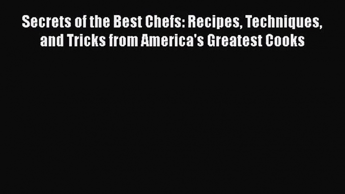 [PDF Download] Secrets of the Best Chefs: Recipes Techniques and Tricks from America's Greatest