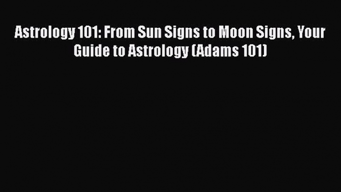 [PDF Download] Astrology 101: From Sun Signs to Moon Signs Your Guide to Astrology (Adams 101)