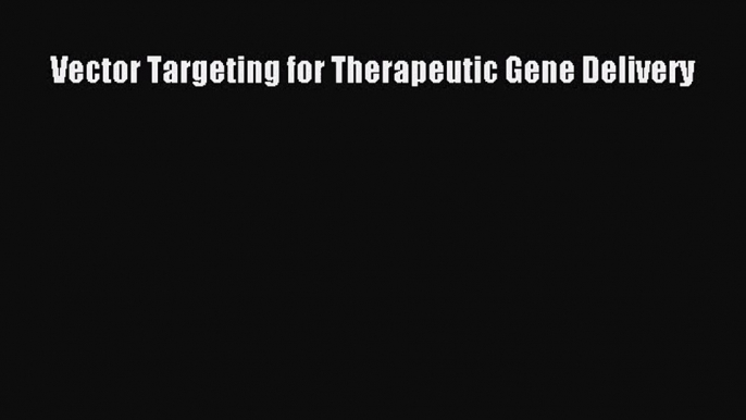 [PDF Download] Vector Targeting for Therapeutic Gene Delivery [Read] Online