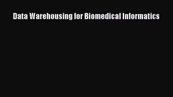 [PDF Download] Data Warehousing for Biomedical Informatics [PDF] Online