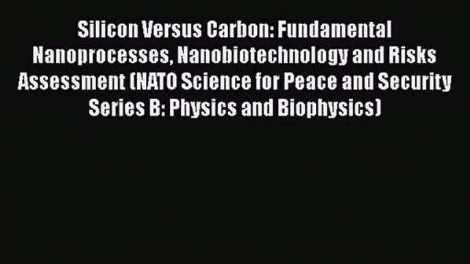 [PDF Download] Silicon Versus Carbon: Fundamental Nanoprocesses Nanobiotechnology and Risks