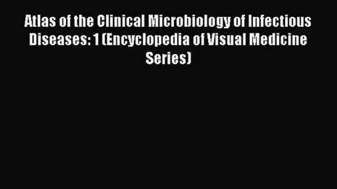 [PDF Download] Atlas of the Clinical Microbiology of Infectious Diseases: 1 (Encyclopedia of