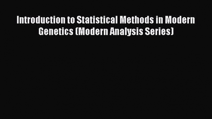 [PDF Download] Introduction to Statistical Methods in Modern Genetics (Modern Analysis Series)