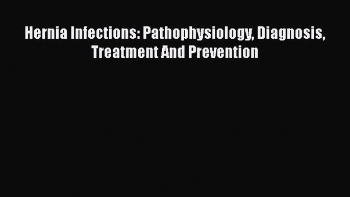 [PDF Download] Hernia Infections: Pathophysiology Diagnosis Treatment And Prevention [PDF]