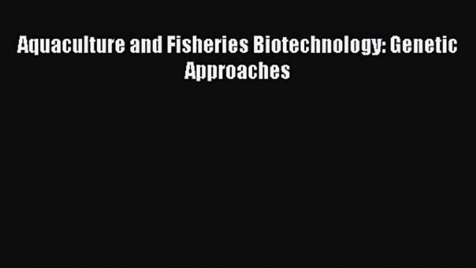 [PDF Download] Aquaculture and Fisheries Biotechnology: Genetic Approaches [Read] Online