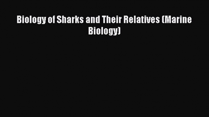 [PDF Download] Biology of Sharks and Their Relatives (Marine Biology) [PDF] Full Ebook