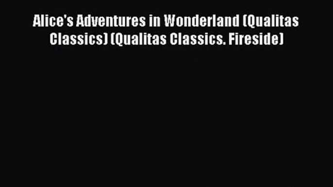 [PDF Download] Alice's Adventures in Wonderland (Qualitas Classics) (Qualitas Classics. Fireside)