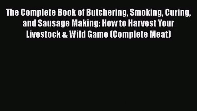 [PDF Download] The Complete Book of Butchering Smoking Curing and Sausage Making: How to Harvest