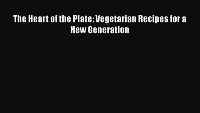 [PDF Download] The Heart of the Plate: Vegetarian Recipes for a New Generation [Read] Full
