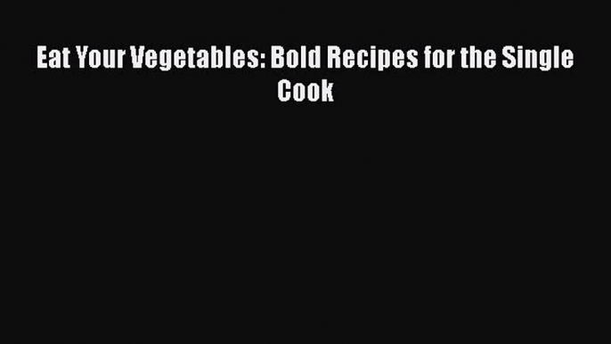 [PDF Download] Eat Your Vegetables: Bold Recipes for the Single Cook [Download] Full Ebook