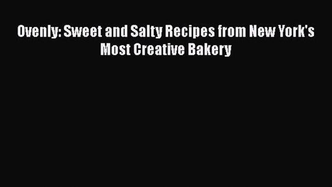 [PDF Download] Ovenly: Sweet and Salty Recipes from New York's Most Creative Bakery [PDF] Online