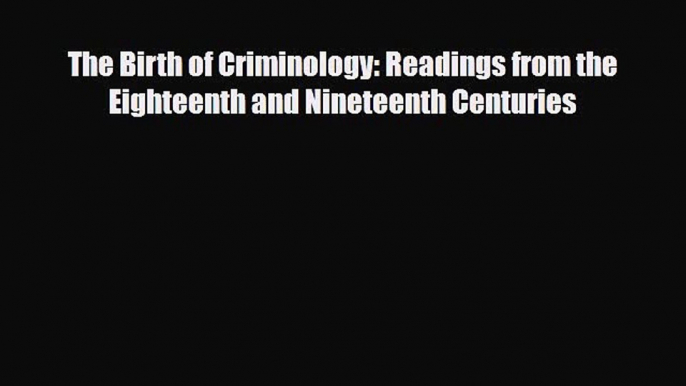 [PDF Download] The Birth of Criminology: Readings from the Eighteenth and Nineteenth Centuries