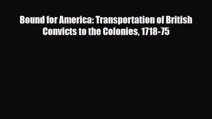 [PDF Download] Bound for America: Transportation of British Convicts to the Colonies 1718-75