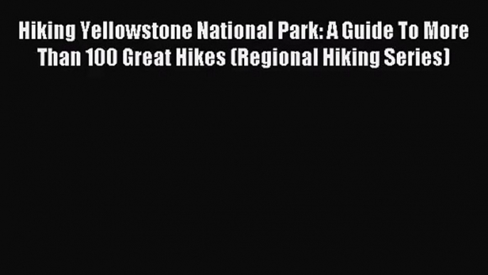 (PDF Download) Hiking Yellowstone National Park: A Guide To More Than 100 Great Hikes (Regional