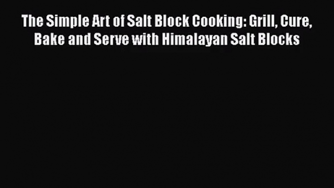 The Simple Art of Salt Block Cooking: Grill Cure Bake and Serve with Himalayan Salt Blocks