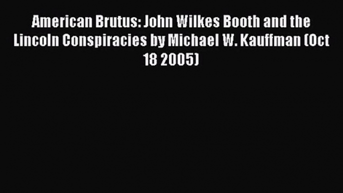 [PDF Download] American Brutus: John Wilkes Booth and the Lincoln Conspiracies by Michael W.