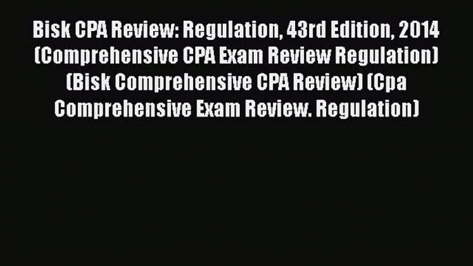 Bisk CPA Review: Regulation 43rd Edition 2014 (Comprehensive CPA Exam Review Regulation) (Bisk