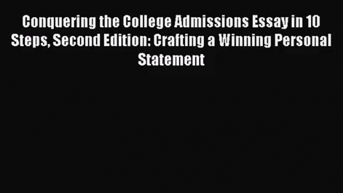 (PDF Download) Conquering the College Admissions Essay in 10 Steps Second Edition: Crafting