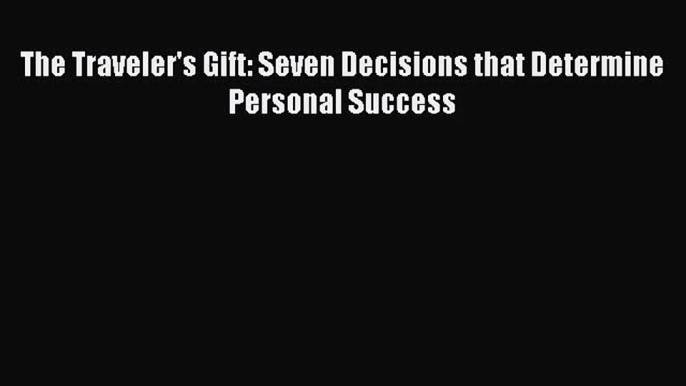 [PDF Download] The Traveler's Gift: Seven Decisions that Determine Personal Success [Download]