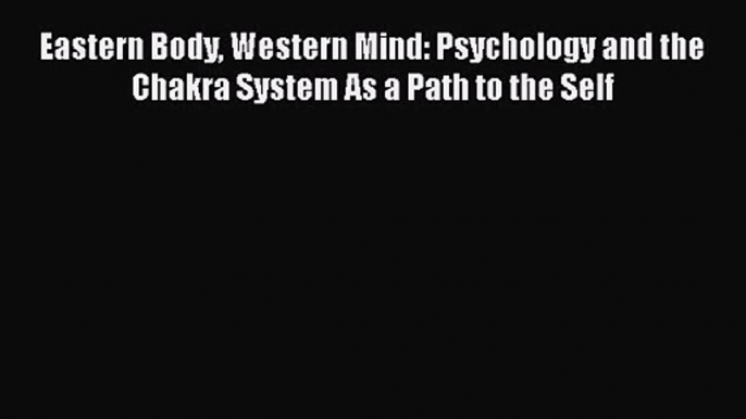 [PDF Download] Eastern Body Western Mind: Psychology and the Chakra System As a Path to the