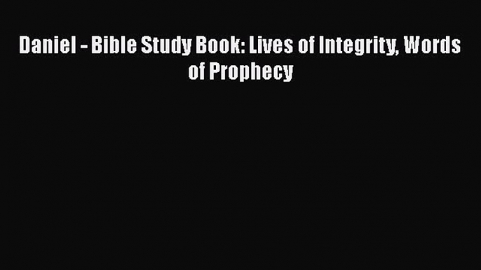 [PDF Download] Daniel - Bible Study Book: Lives of Integrity Words of Prophecy [PDF] Online