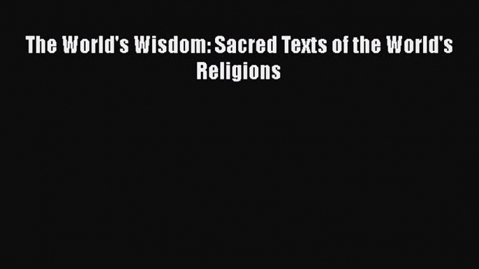 [PDF Download] The World's Wisdom: Sacred Texts of the World's Religions [Read] Online