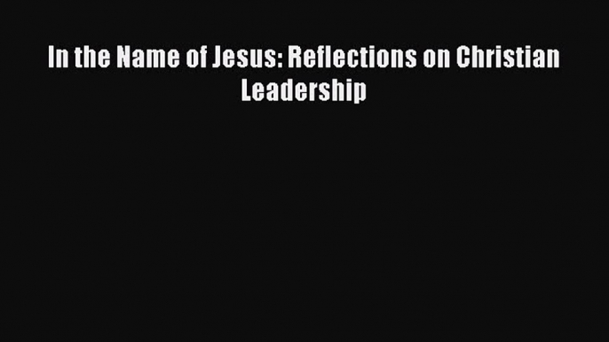 [PDF Download] In the Name of Jesus: Reflections on Christian Leadership [Read] Online