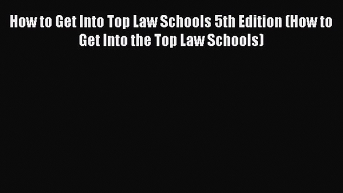 (PDF Download) How to Get Into Top Law Schools 5th Edition (How to Get Into the Top Law Schools)