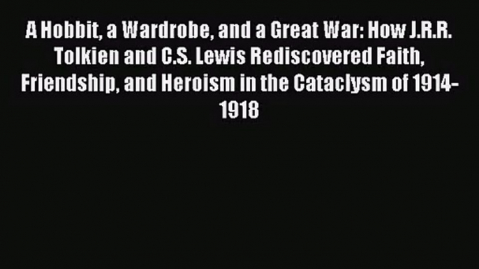 (PDF Download) A Hobbit a Wardrobe and a Great War: How J.R.R. Tolkien and C.S. Lewis Rediscovered