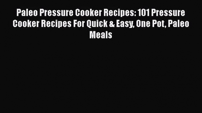 Paleo Pressure Cooker Recipes: 101 Pressure Cooker Recipes For Quick & Easy One Pot Paleo Meals