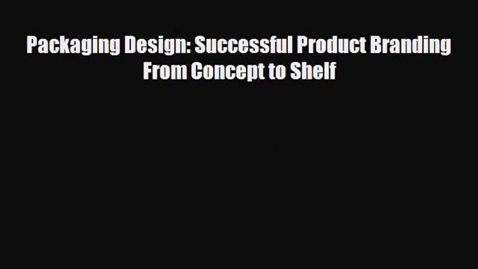 [PDF Download] Packaging Design: Successful Product Branding From Concept to Shelf [Download]