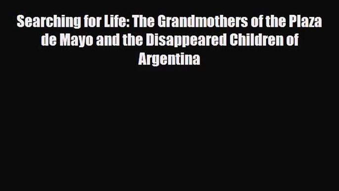 [PDF Download] Searching for Life: The Grandmothers of the Plaza de Mayo and the Disappeared