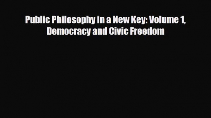 [PDF Download] Public Philosophy in a New Key: Volume 1 Democracy and Civic Freedom [Read]